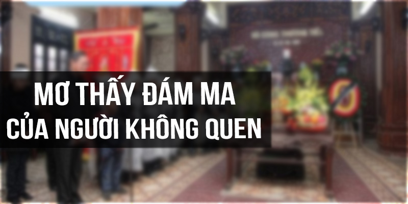 Mơ thấy đám ma của người không quen biết 